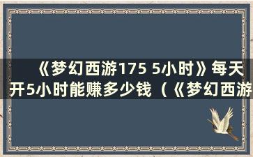 《梦幻西游175 5小时》每天开5小时能赚多少钱（《梦幻西游5》开1个月能赚多少钱）